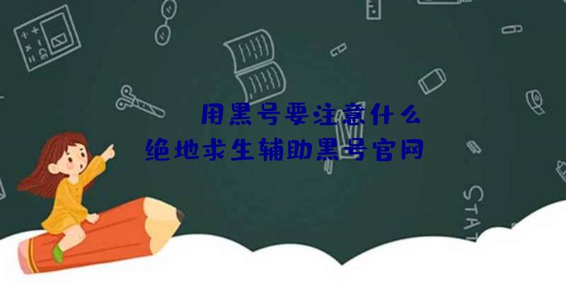 「pubg用黑号要注意什么」|绝地求生辅助黑号官网